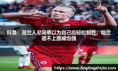 科曼：荷兰人总简单以为自己应轻松制胜；哈兰德不上挪威也强