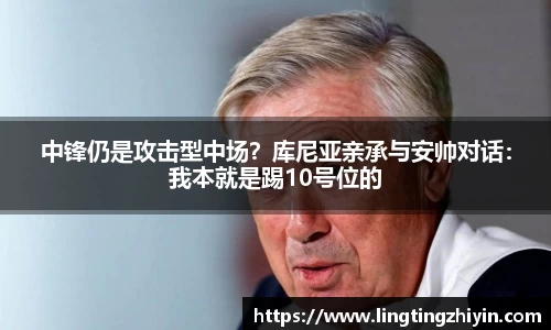 中锋仍是攻击型中场？库尼亚亲承与安帅对话：我本就是踢10号位的